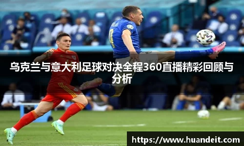 乌克兰与意大利足球对决全程360直播精彩回顾与分析