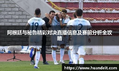 阿根廷与秘鲁精彩对决直播信息及赛前分析全攻略