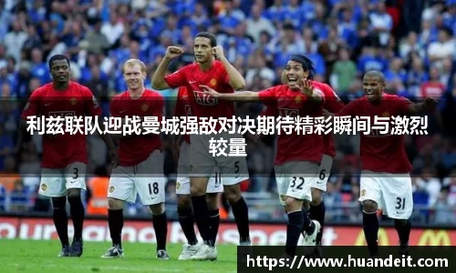 利兹联队迎战曼城强敌对决期待精彩瞬间与激烈较量