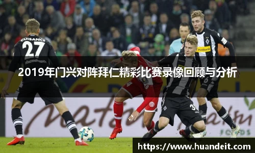 2019年门兴对阵拜仁精彩比赛录像回顾与分析