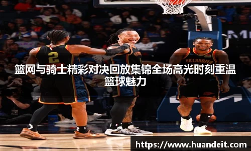 篮网与骑士精彩对决回放集锦全场高光时刻重温篮球魅力