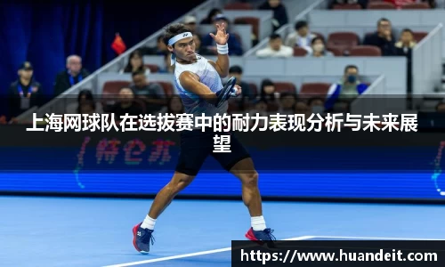 上海网球队在选拔赛中的耐力表现分析与未来展望