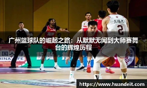 广州篮球队的崛起之路：从默默无闻到大师赛舞台的辉煌历程