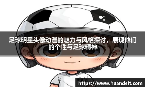 足球明星头像动漫的魅力与风格探讨，展现他们的个性与足球精神