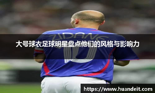 大号球衣足球明星盘点他们的风格与影响力