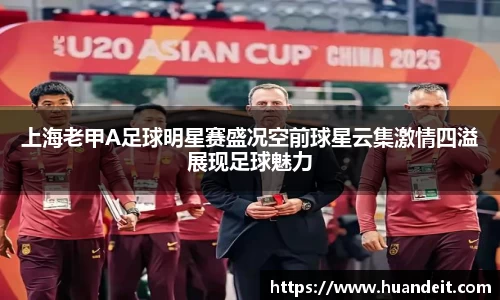 上海老甲A足球明星赛盛况空前球星云集激情四溢展现足球魅力