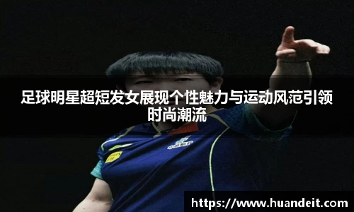 足球明星超短发女展现个性魅力与运动风范引领时尚潮流