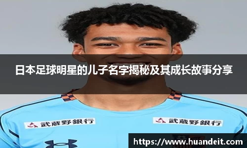 日本足球明星的儿子名字揭秘及其成长故事分享