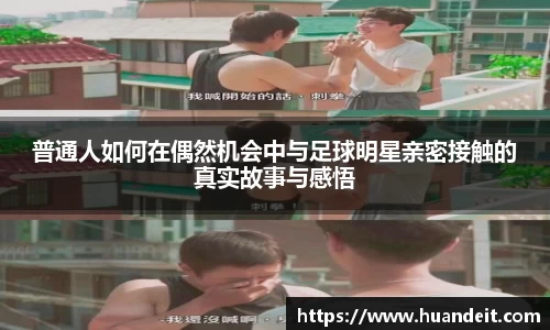 普通人如何在偶然机会中与足球明星亲密接触的真实故事与感悟